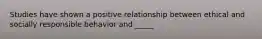 Studies have shown a positive relationship between ethical and socially responsible behavior and _____