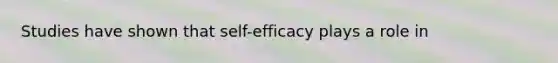 Studies have shown that self-efficacy plays a role in