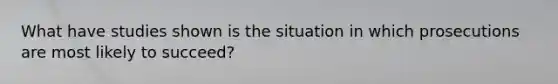 What have studies shown is the situation in which prosecutions are most likely to succeed?