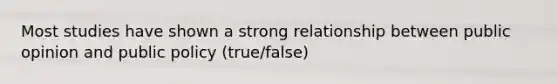 Most studies have shown a strong relationship between public opinion and public policy (true/false)