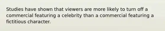 Studies have shown that viewers are more likely to turn off a commercial featuring a celebrity than a commercial featuring a fictitious character.