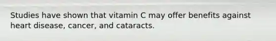 Studies have shown that vitamin C may offer benefits against heart disease, cancer, and cataracts.