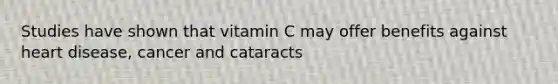 Studies have shown that vitamin C may offer benefits against heart disease, cancer and cataracts