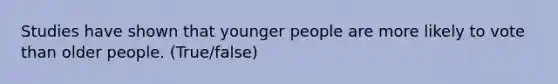 Studies have shown that younger people are more likely to vote than older people. (True/false)