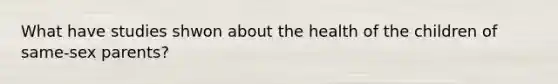 What have studies shwon about the health of the children of same-sex parents?