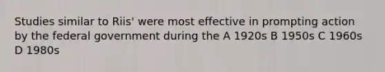 Studies similar to Riis' were most effective in prompting action by the federal government during the A 1920s B 1950s C 1960s D 1980s