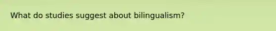 What do studies suggest about bilingualism?