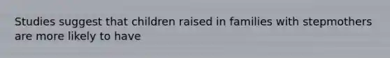 Studies suggest that children raised in families with stepmothers are more likely to have