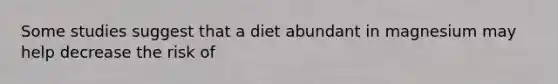 Some studies suggest that a diet abundant in magnesium may help decrease the risk of