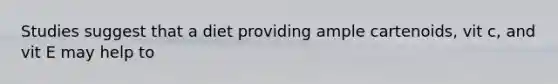 Studies suggest that a diet providing ample cartenoids, vit c, and vit E may help to