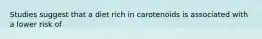 Studies suggest that a diet rich in carotenoids is associated with a lower risk of