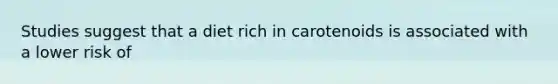 Studies suggest that a diet rich in carotenoids is associated with a lower risk of