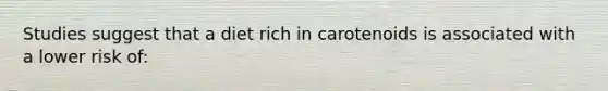 Studies suggest that a diet rich in carotenoids is associated with a lower risk of: