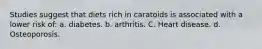 Studies suggest that diets rich in caratoids is associated with a lower risk of: a. diabetes. b. arthritis. C. Heart disease. d. Osteoporosis.