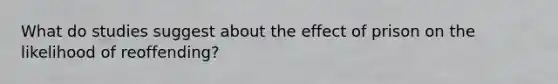 What do studies suggest about the effect of prison on the likelihood of reoffending?