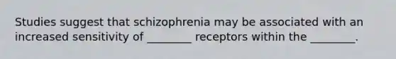 Studies suggest that schizophrenia may be associated with an increased sensitivity of ________ receptors within the ________.