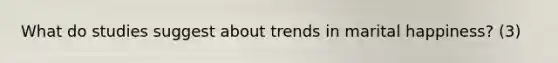 What do studies suggest about trends in marital happiness? (3)