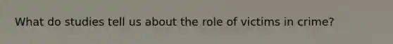 What do studies tell us about the role of victims in crime?