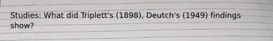 Studies: What did Triplett's (1898), Deutch's (1949) findings show?