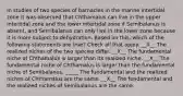 In studies of two species of barnacles in the marine intertidal zone it was observed that Chthamalus can live in the upper intertidal zone and the lower intertidal zone if Semibalanus is absent, and Semibalanus can only live in the lower zone because it is more subject to dehydration. Based on this, which of the following statements are true? Check all that apply. __X__ The realized niches of the two species differ. __X__ The fundamental niche of Chthamalus is larger than its realized niche. __X__ The fundamental niche of Chthamalus is larger than the fundamental niche of Semibalanus. _____ The fundamental and the realized niches of Chthamalus are the same. __X__ The fundamental and the realized niches of Semibalanus are the same.