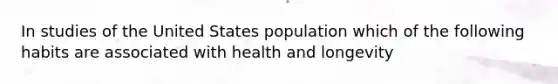 In studies of the United States population which of the following habits are associated with health and longevity