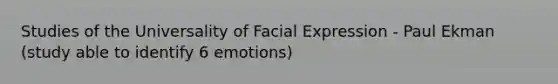 Studies of the Universality of Facial Expression - Paul Ekman (study able to identify 6 emotions)