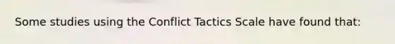 Some studies using the Conflict Tactics Scale have found that: