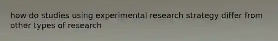 how do studies using experimental research strategy differ from other types of research