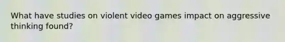 What have studies on violent video games impact on aggressive thinking found?