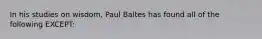 In his studies on wisdom, Paul Baltes has found all of the following EXCEPT: