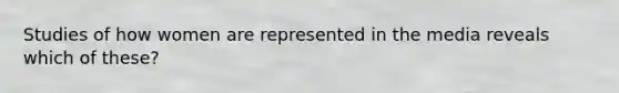 Studies of how women are represented in the media reveals which of these?