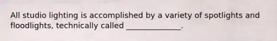 All studio lighting is accomplished by a variety of spotlights and floodlights, technically called ______________.
