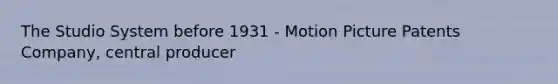 The Studio System before 1931 - Motion Picture Patents Company, central producer