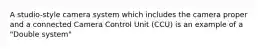 A studio-style camera system which includes the camera proper and a connected Camera Control Unit (CCU) is an example of a "Double system"