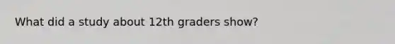 What did a study about 12th graders show?