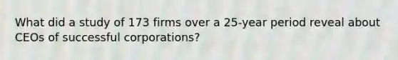 What did a study of 173 firms over a 25-year period reveal about CEOs of successful corporations?