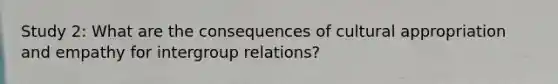 Study 2: What are the consequences of cultural appropriation and empathy for intergroup relations?