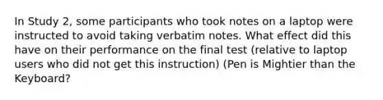 In Study 2, some participants who took notes on a laptop were instructed to avoid taking verbatim notes. What effect did this have on their performance on the final test (relative to laptop users who did not get this instruction) (Pen is Mightier than the Keyboard?