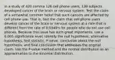 In a study of 420 comma 126 cell phone​ users, 138 subjects developed cancer of the brain or nervous system. Test the claim of a somewhat common belief that such cancers are affected by cell phone use. That​ is, test the claim that cell phone users develop cancer of the brain or nervous system at a rate that is different from the rate of​ 0.0340% for people who do not use cell phones. Because this issue has such great​ importance, use a 0.005 significance level. Identify the null​ hypothesis, alternative​ hypothesis, test​ statistic, P-value, conclusion about the null​ hypothesis, and final conclusion that addresses the original claim. Use the​ P-value method and the normal distribution as an approximation to the binomial distribution.