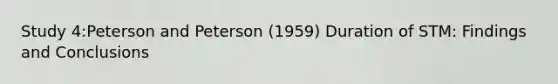 Study 4:Peterson and Peterson (1959) Duration of STM: Findings and Conclusions