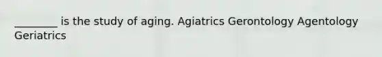 ________ is the study of aging. Agiatrics Gerontology Agentology Geriatrics