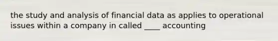 the study and analysis of financial data as applies to operational issues within a company in called ____ accounting