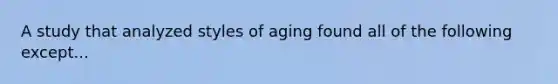 A study that analyzed styles of aging found all of the following except...