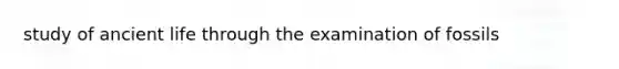 study of <a href='https://www.questionai.com/knowledge/kRcizNys0r-ancient-life' class='anchor-knowledge'>ancient life</a> through the examination of fossils