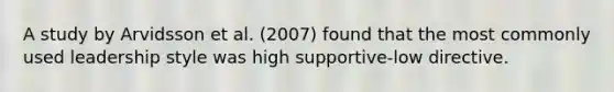 A study by Arvidsson et al. (2007) found that the most commonly used leadership style was high supportive-low directive.