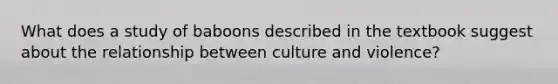 What does a study of baboons described in the textbook suggest about the relationship between culture and violence?