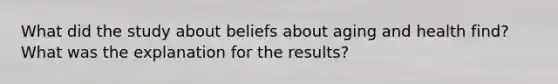 What did the study about beliefs about aging and health find? What was the explanation for the results?