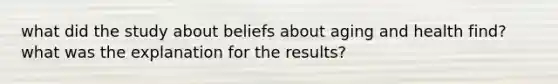 what did the study about beliefs about aging and health find? what was the explanation for the results?