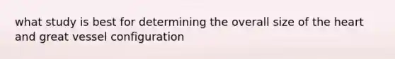 what study is best for determining the overall size of the heart and great vessel configuration