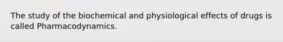 The study of the biochemical and physiological effects of drugs is called Pharmacodynamics.